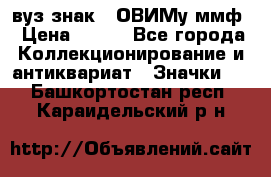 1.1) вуз знак : ОВИМу ммф › Цена ­ 389 - Все города Коллекционирование и антиквариат » Значки   . Башкортостан респ.,Караидельский р-н